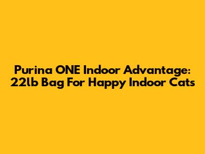 Purina ONE Indoor Advantage: 22lb Bag For Happy Indoor Cats