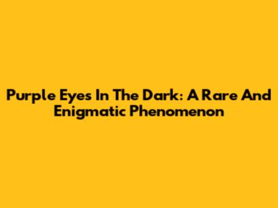 Purple Eyes In The Dark: A Rare And Enigmatic Phenomenon