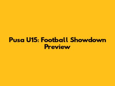 Pusa U15: Football Showdown Preview