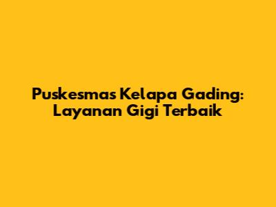 Puskesmas Kelapa Gading: Layanan Gigi Terbaik