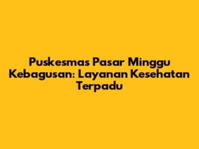 Puskesmas Pasar Minggu Kebagusan: Layanan Kesehatan Terpadu