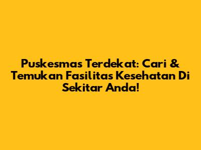 Puskesmas Terdekat: Cari & Temukan Fasilitas Kesehatan Di Sekitar Anda!