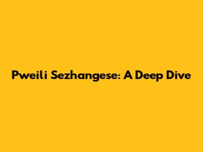 Pweili Sezhangese: A Deep Dive