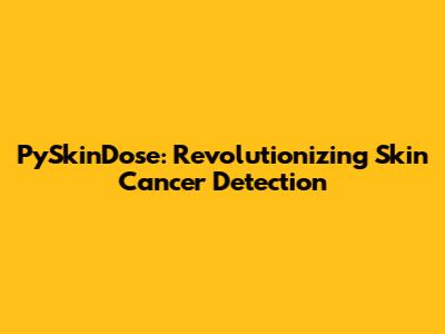 PySkinDose: Revolutionizing Skin Cancer Detection