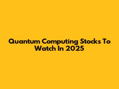 Quantum Computing Stocks To Watch In 2025