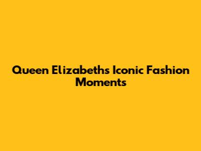 Queen Elizabeth's Iconic Fashion Moments