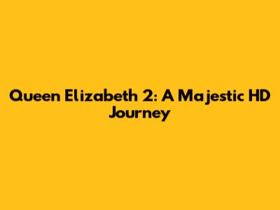 Queen Elizabeth 2: A Majestic HD Journey