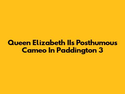 Queen Elizabeth II's Posthumous Cameo In Paddington 3