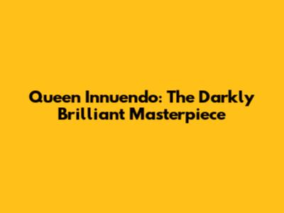 Queen Innuendo: The Darkly Brilliant Masterpiece