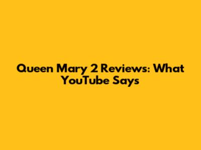 Queen Mary 2 Reviews: What YouTube Says