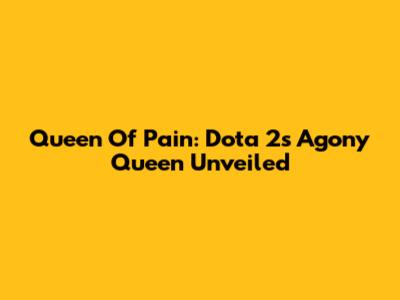 Queen Of Pain: Dota 2's Agony Queen Unveiled