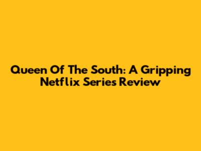 Queen Of The South: A Gripping Netflix Series Review