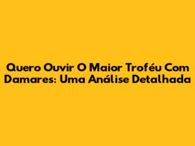 Quero Ouvir O Maior Troféu Com Damares: Uma Análise Detalhada