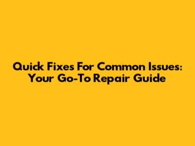 Quick Fixes For Common Issues: Your Go-To Repair Guide