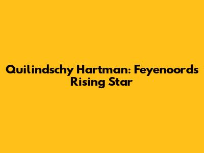 Quilindschy Hartman: Feyenoord's Rising Star