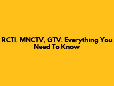 RCTI, MNCTV, GTV: Everything You Need To Know
