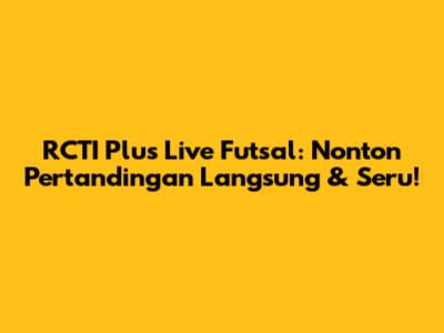 RCTI Plus Live Futsal: Nonton Pertandingan Langsung & Seru!