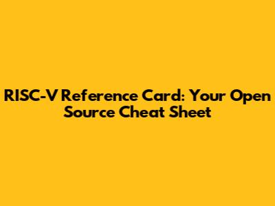 RISC-V Reference Card: Your Open Source Cheat Sheet