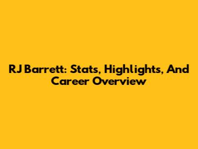 RJ Barrett: Stats, Highlights, And Career Overview