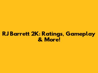 RJ Barrett 2K: Ratings, Gameplay & More!