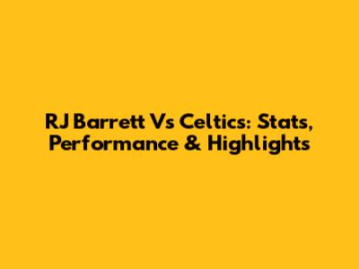 RJ Barrett Vs Celtics: Stats, Performance & Highlights