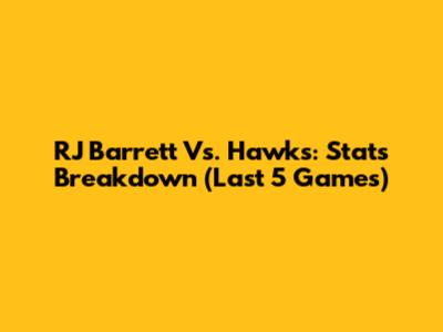RJ Barrett Vs. Hawks: Stats Breakdown (Last 5 Games)