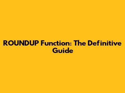 ROUNDUP Function: The Definitive Guide