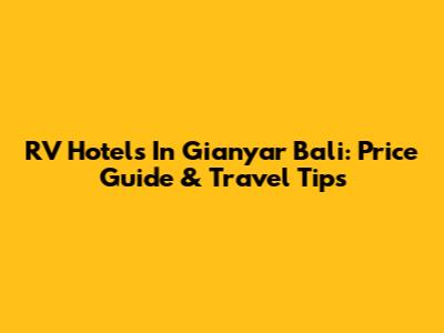 RV Hotels In Gianyar Bali: Price Guide & Travel Tips