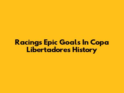 Racing's Epic Goals In Copa Libertadores History