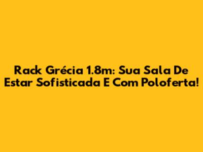 Rack Grécia 1.8m: Sua Sala De Estar Sofisticada E Com Poloferta!