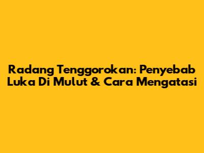 Radang Tenggorokan: Penyebab Luka Di Mulut & Cara Mengatasi