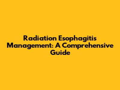 Radiation Esophagitis Management: A Comprehensive Guide