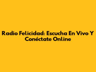 Radio Felicidad: Escucha En Vivo Y Conéctate Online
