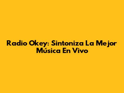 Radio Okey: Sintoniza La Mejor Música En Vivo