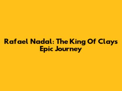 Rafael Nadal: The King Of Clay's Epic Journey