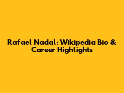 Rafael Nadal: Wikipedia Bio & Career Highlights