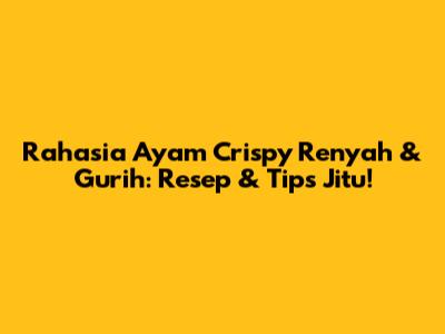 Rahasia Ayam Crispy Renyah & Gurih: Resep & Tips Jitu!