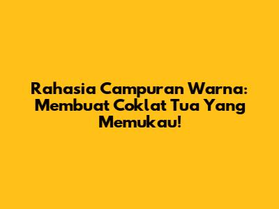 Rahasia Campuran Warna: Membuat Coklat Tua Yang Memukau!