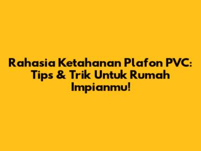 Rahasia Ketahanan Plafon PVC: Tips & Trik Untuk Rumah Impianmu!