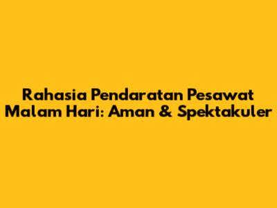 Rahasia Pendaratan Pesawat Malam Hari: Aman & Spektakuler