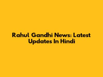 Rahul Gandhi News: Latest Updates In Hindi