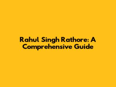 Rahul Singh Rathore: A Comprehensive Guide