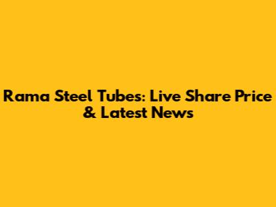 Rama Steel Tubes: Live Share Price & Latest News
