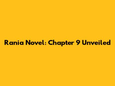 Rania Novel: Chapter 9 Unveiled