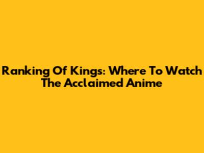 Ranking Of Kings: Where To Watch The Acclaimed Anime