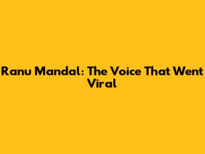 Ranu Mandal: The Voice That Went Viral