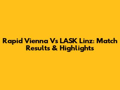 Rapid Vienna Vs LASK Linz: Match Results & Highlights