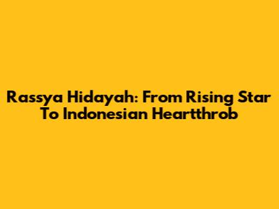 Rassya Hidayah: From Rising Star To Indonesian Heartthrob