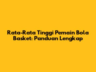 Rata-Rata Tinggi Pemain Bola Basket: Panduan Lengkap