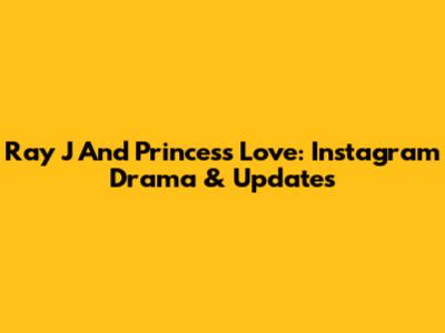 Ray J And Princess Love: Instagram Drama & Updates